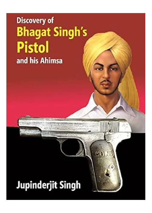 Discovery of Bhagat Singh's Pistol and His Ahimsa — 2018